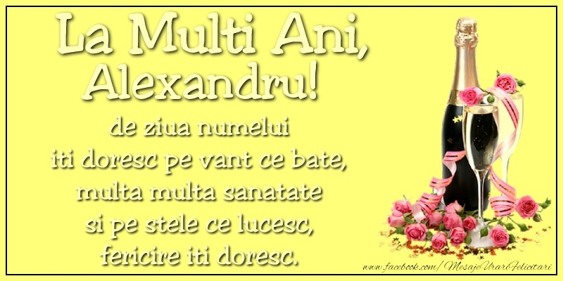 La multi ani, Alexandru! de ziua numelui iti doresc pe vant ce bate, multa multa sanatate si pe stele ce lucesc, fericire iti doresc.