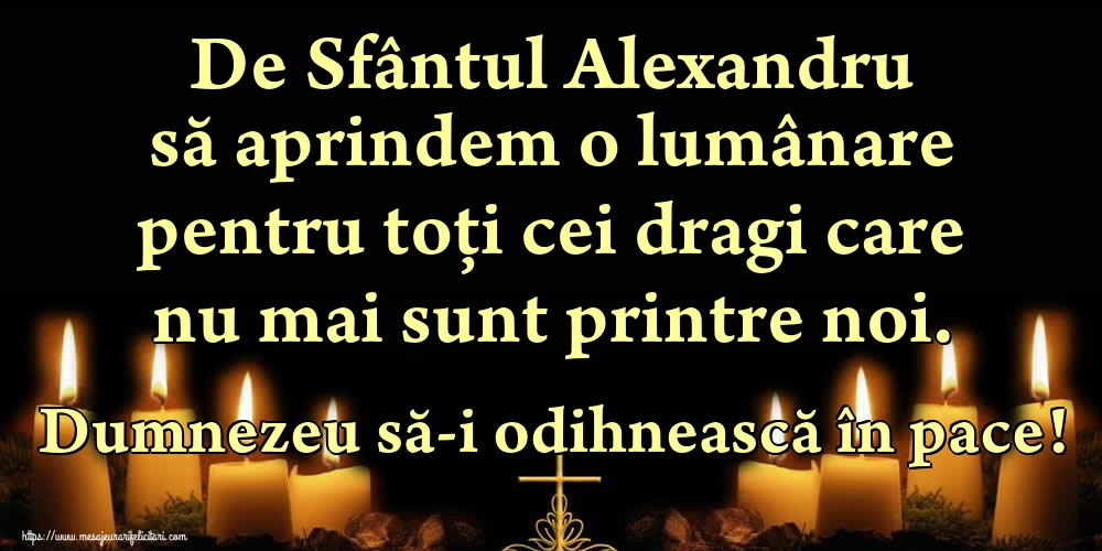 Felicitari de Sfantul Alexandru - De Sfântul Alexandru să aprindem o lumânare pentru toți cei dragi care nu mai sunt printre noi. Dumnezeu să-i odihnească în pace! - mesajeurarifelicitari.com