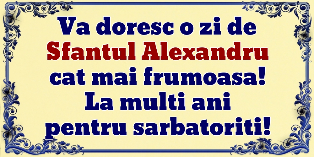 Va doresc o zi de Sfantul Alexandru cat mai frumoasa! La multi ani pentru sarbatoriti!