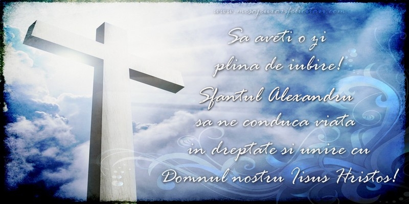 Felicitari de Sfantul Alexandru - Sa aveti o zi  plina de iubire! Sfantul Alexandru sa ne conduca viata  in dreptate si unire cu  Domnul nostru Iisus Hristos! - mesajeurarifelicitari.com