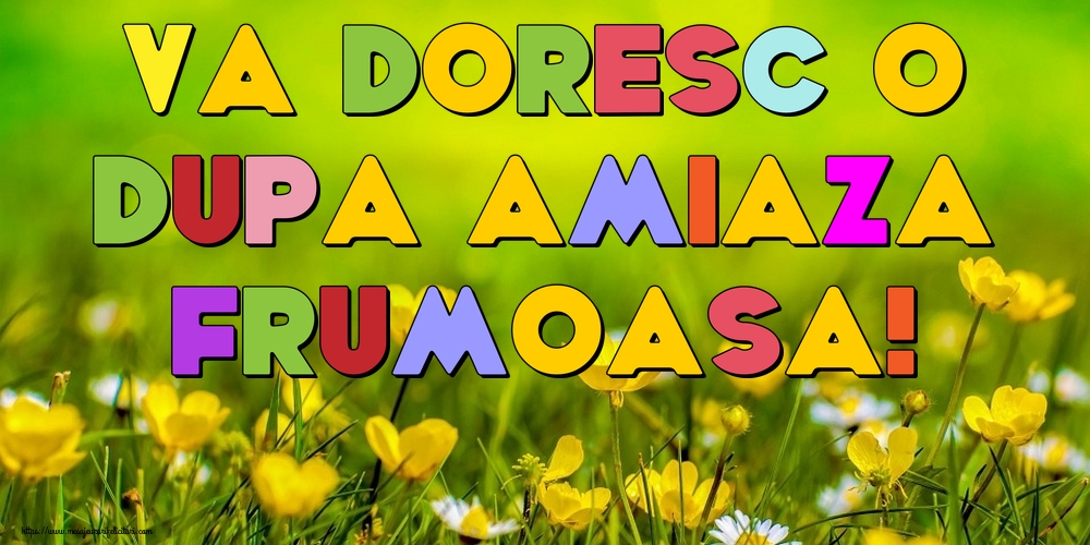 Va doresc o dupa amiaza frumoasa!