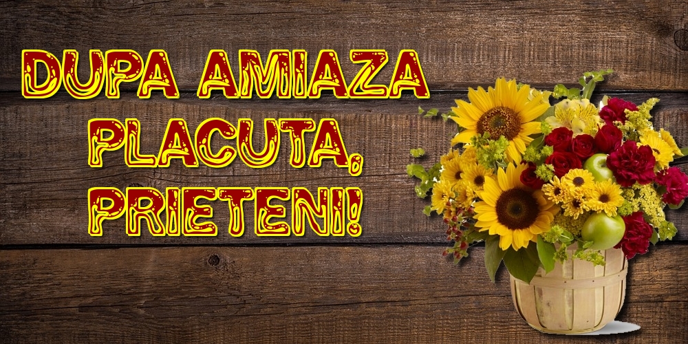 Dupa amiaza placuta, prieteni!