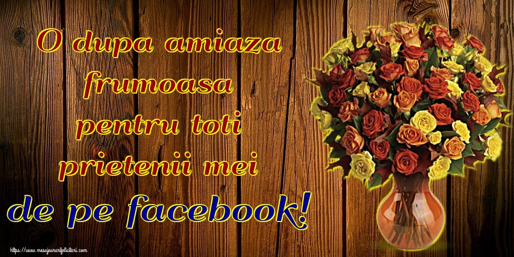Felicitari de Amiaza - O dupa amiaza frumoasa pentru toti prietenii mei de pe facebook! - mesajeurarifelicitari.com