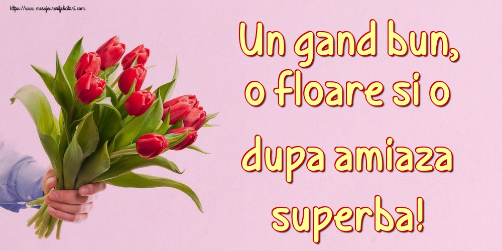 Felicitari de Amiaza - Un gand bun, o floare si o dupa amiaza superba! - mesajeurarifelicitari.com
