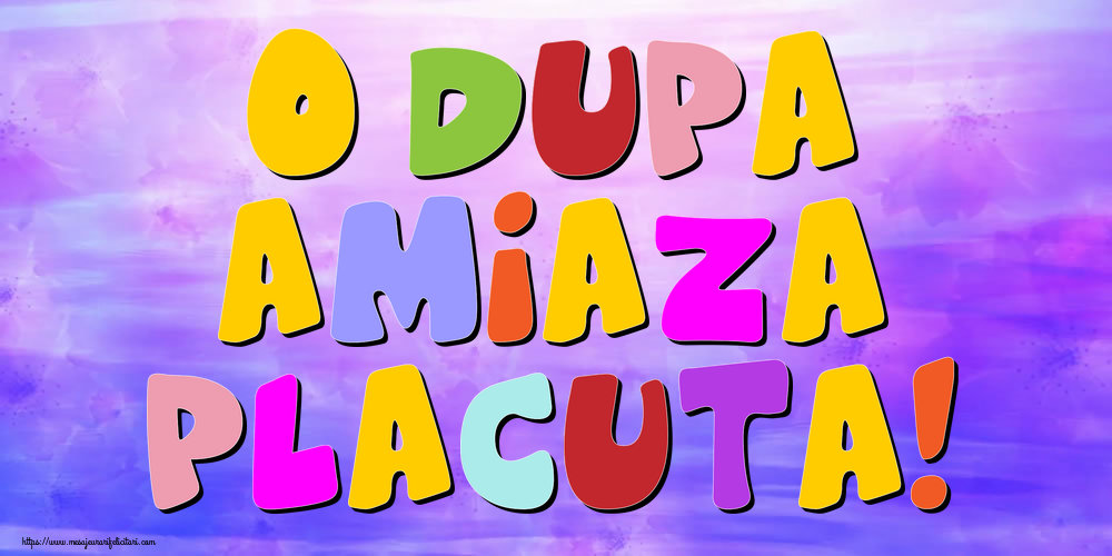 O dupa amiaza placuta!