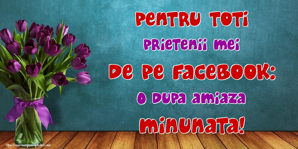 Pentru toti prietenii mei de pe facebook: O dupa amiaza minunata!