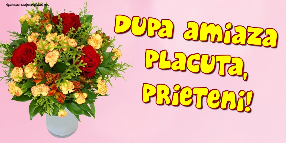 Felicitari de Amiaza - Dupa amiaza placuta, prieteni! - mesajeurarifelicitari.com