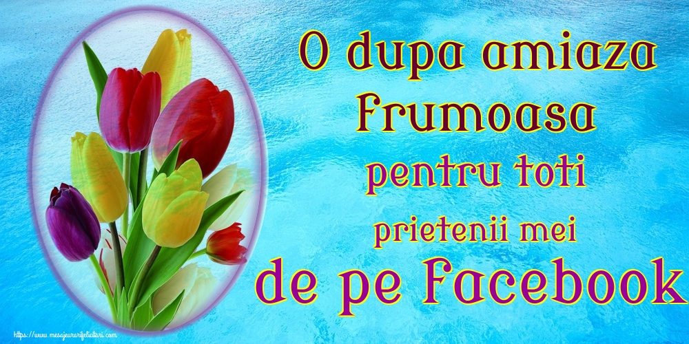 O dupa amiaza frumoasa pentru toti prietenii mei de pe facebook!