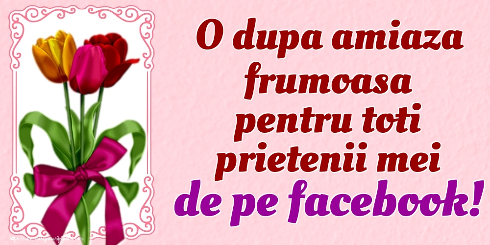 O dupa amiaza frumoasa pentru toti prietenii mei de pe facebook!