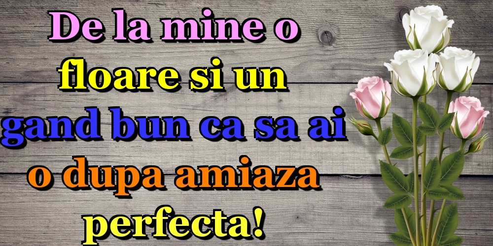 De la mine o floare si un gand bun ca sa ai o dupa amiaza perfecta!
