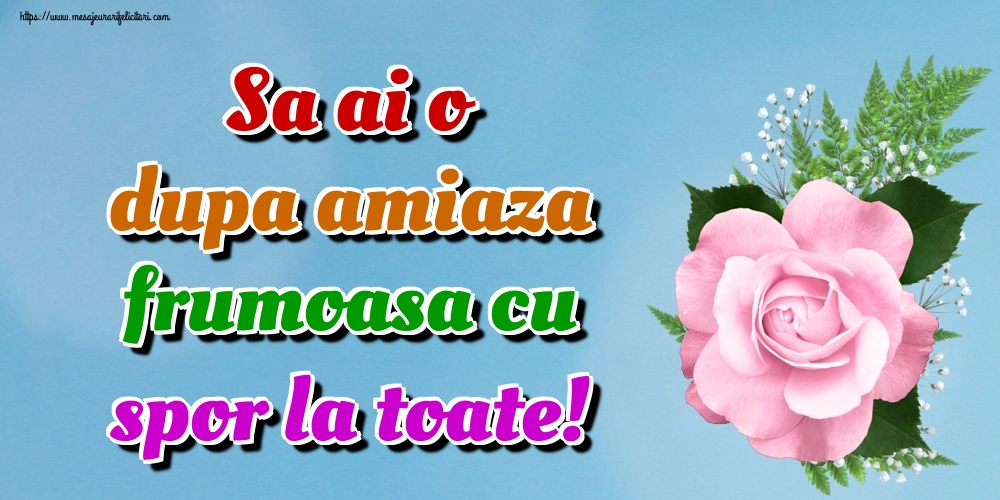 Amiaza Sa ai o dupa amiaza frumoasa cu spor la toate!