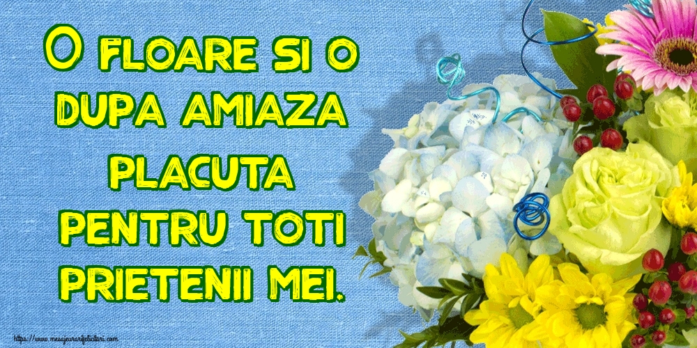Felicitari de Amiaza - O floare si o dupa amiaza placuta pentru toti prietenii mei. - mesajeurarifelicitari.com