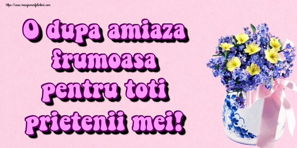 O dupa amiaza frumoasa pentru toti prietenii mei!