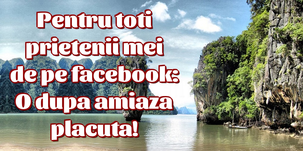 Pentru toti prietenii mei de pe facebook: O dupa amiaza placuta!