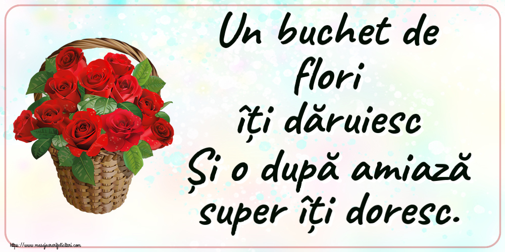 Amiaza Un buchet de flori îți dăruiesc Și o după amiază super îți doresc. ~ trandafiri roșii în coș