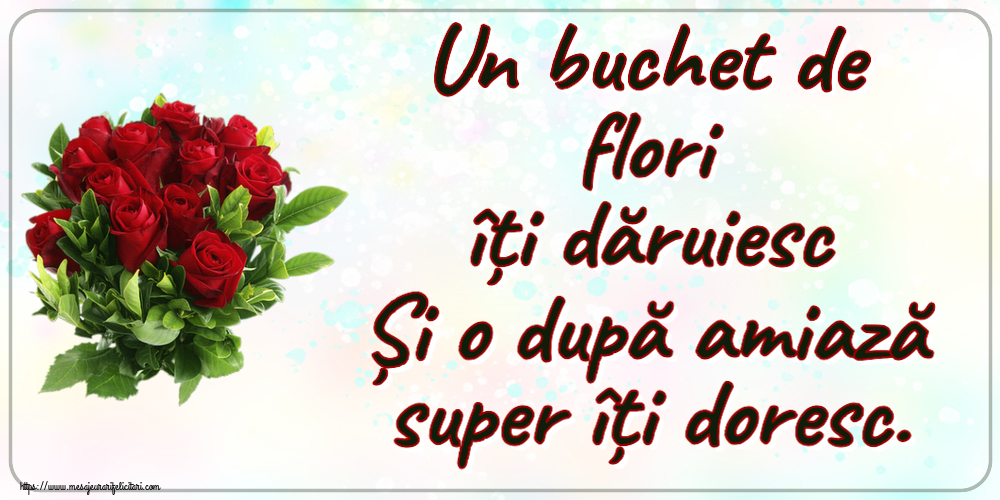 Amiaza Un buchet de flori îți dăruiesc Și o după amiază super îți doresc. ~ trandafiri roșii