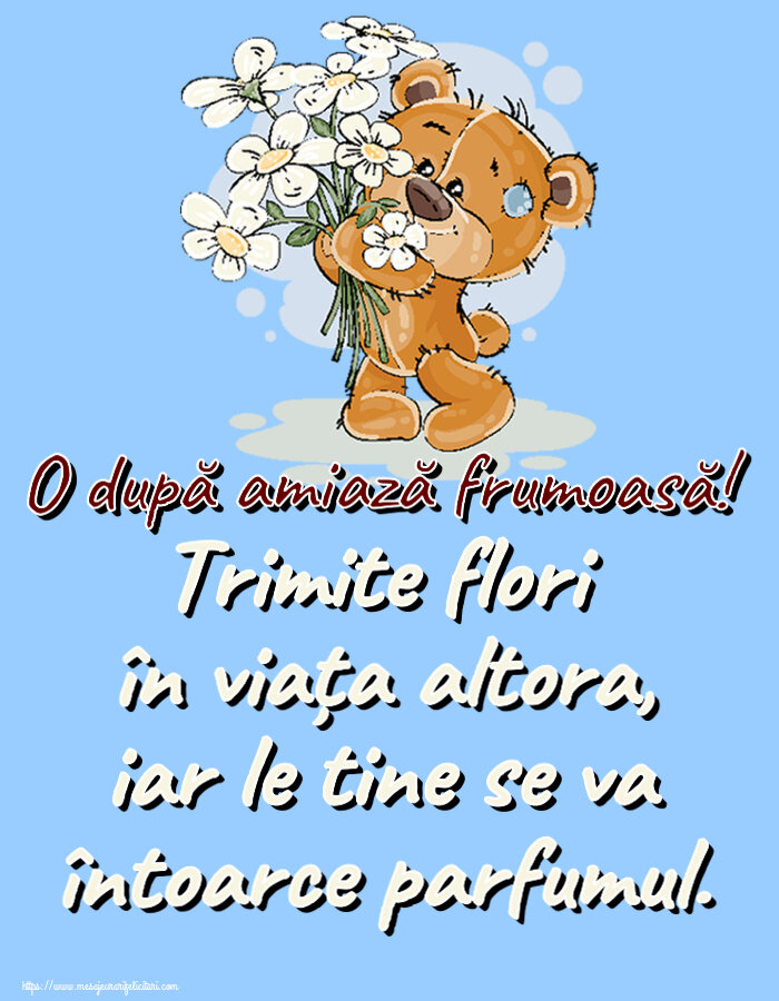 Felicitari de Amiaza - 🌼🥳 Trimite flori în viața altora, iar le tine se va întoarce parfumul. O după amiază frumoasă! ~ ursulet cu flori - mesajeurarifelicitari.com