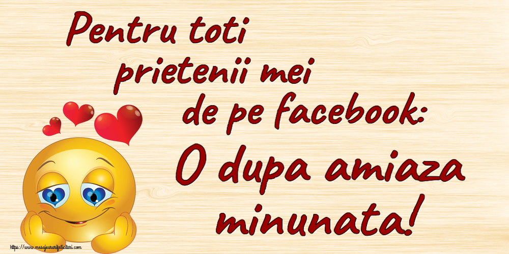 Amiaza Pentru toti prietenii mei de pe facebook: O dupa amiaza minunata! ~ emoticoana Love