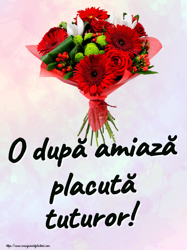 Felicitari de Amiaza cu flori - O după amiază placută tuturor!