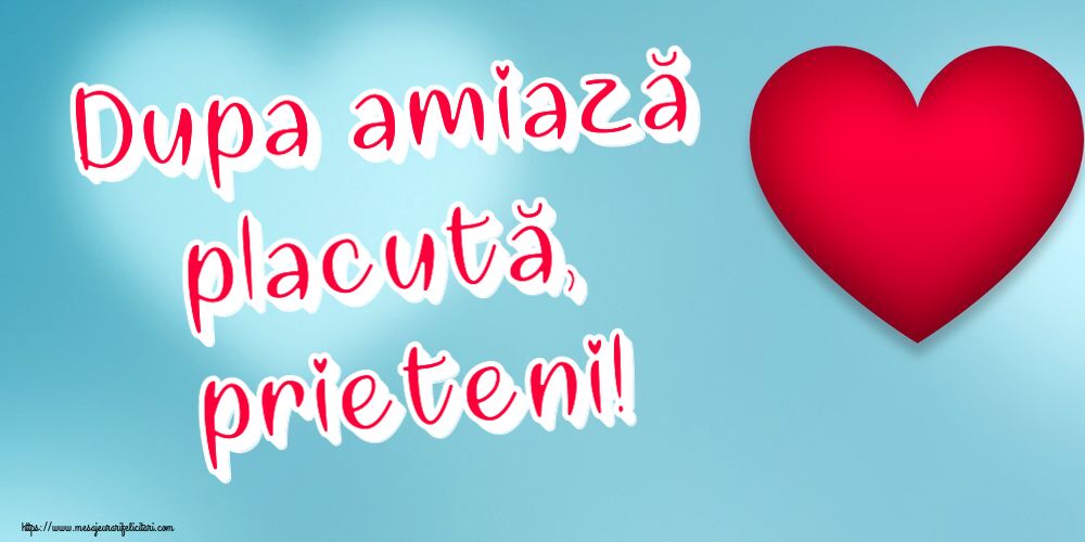 Felicitari de Amiaza - ❤️❤️❤️ Dupa amiază placută, prieteni! ~ inima rosie - mesajeurarifelicitari.com
