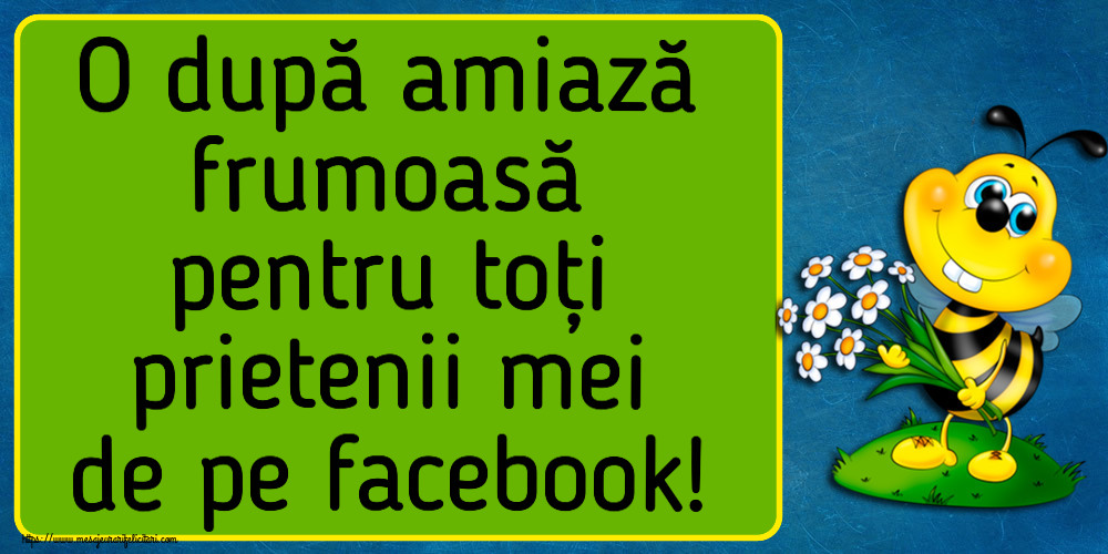 Felicitari de Amiaza - 😀 O după amiază frumoasă pentru toți prietenii mei de pe facebook! - mesajeurarifelicitari.com