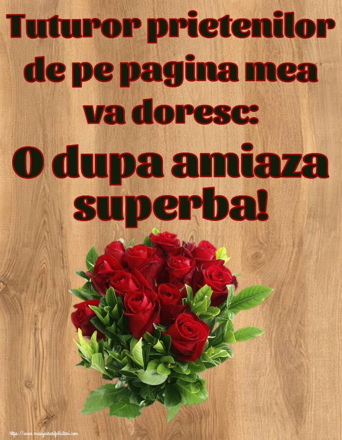 Felicitari de Amiaza - 🌼🥳 Tuturor prietenilor de pe pagina mea va doresc: O dupa amiaza superba! ~ trandafiri roșii - mesajeurarifelicitari.com