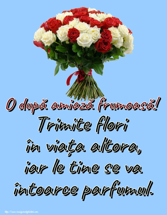 Felicitari de Amiaza - 🌼🥳 Trimite flori în viața altora, iar le tine se va întoarce parfumul. O după amiază frumoasă! ~ buchet de trandafiri roșii și albi - mesajeurarifelicitari.com