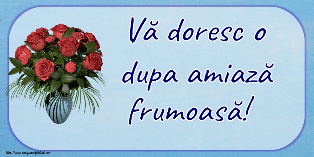 Amiaza Vă doresc o dupa amiază frumoasă! ~ vaza cu trandafiri