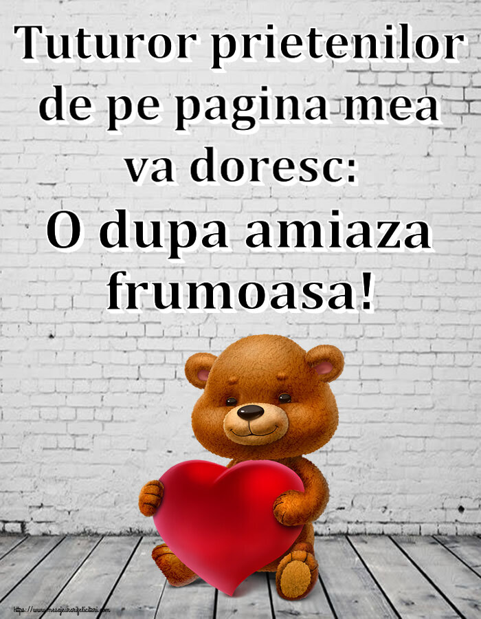 Felicitari de Amiaza - Tuturor prietenilor de pe pagina mea va doresc: O dupa amiaza frumoasa! ~ urs cu inimioară - mesajeurarifelicitari.com