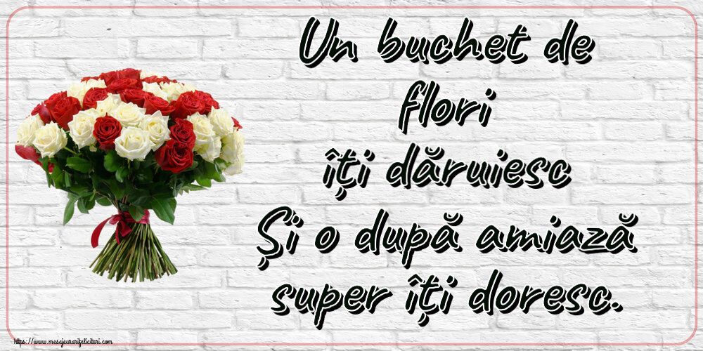 Un buchet de flori îți dăruiesc Și o după amiază super îți doresc. ~ buchet de trandafiri roșii și albi