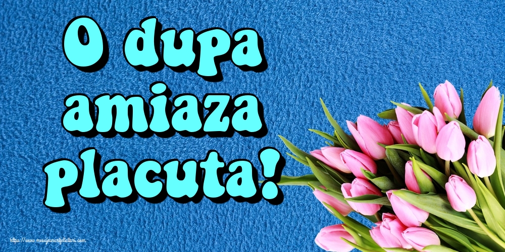 Felicitari de Amiaza - O dupa amiaza placuta! - mesajeurarifelicitari.com