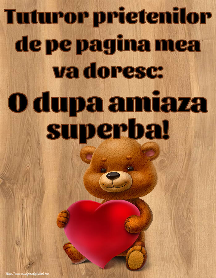 Felicitari de Amiaza - Tuturor prietenilor de pe pagina mea va doresc: O dupa amiaza superba! ~ urs cu inimioară - mesajeurarifelicitari.com