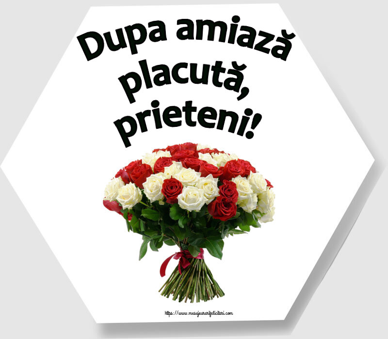 Dupa amiază placută, prieteni! ~ buchet de trandafiri roșii și albi