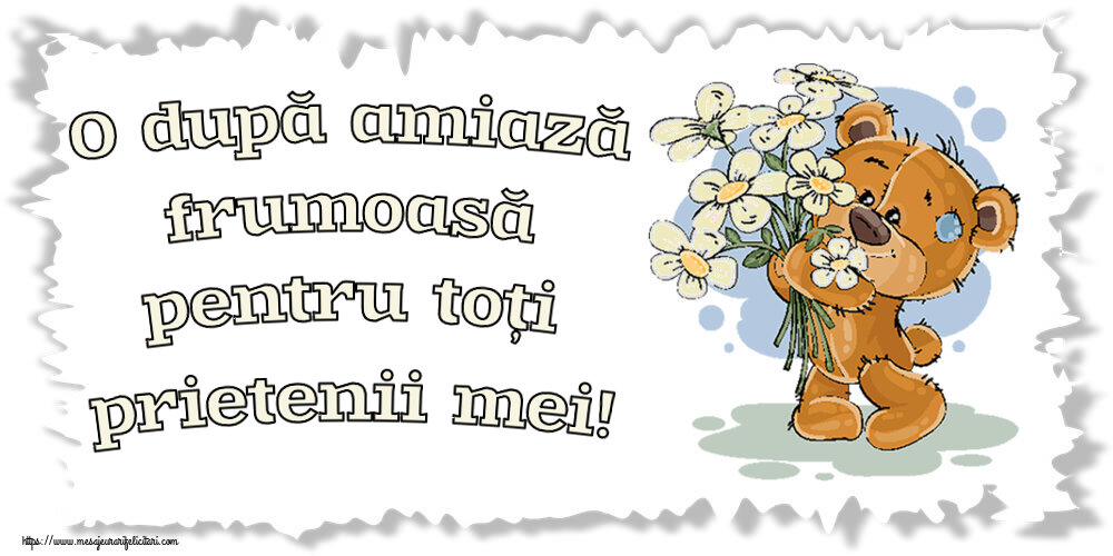 Felicitari de Amiaza - 🌼🥳 O după amiază frumoasă pentru toți prietenii mei! ~ ursulet cu flori - mesajeurarifelicitari.com