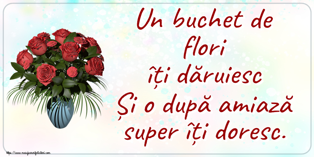 Un buchet de flori îți dăruiesc Și o după amiază super îți doresc. ~ vaza cu trandafiri