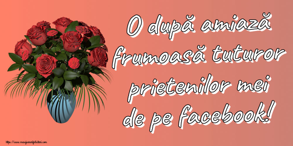 Amiaza O după amiază frumoasă tuturor prietenilor mei de pe facebook! ~ vaza cu trandafiri