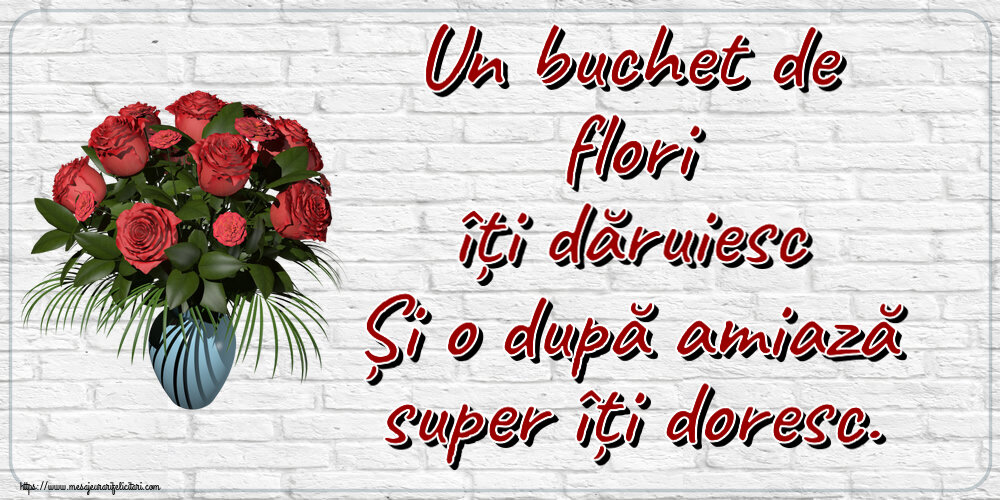 Amiaza Un buchet de flori îți dăruiesc Și o după amiază super îți doresc. ~ vaza cu trandafiri
