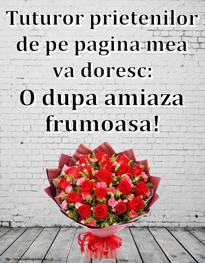 Felicitari de Amiaza - 🌼🥳 Tuturor prietenilor de pe pagina mea va doresc: O dupa amiaza frumoasa! ~ trandafiri roșii și garoafe - mesajeurarifelicitari.com