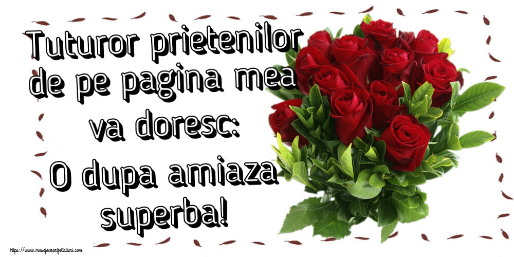 Felicitari de Amiaza cu flori - Tuturor prietenilor de pe pagina mea va doresc: O dupa amiaza superba!