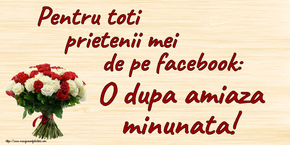 Felicitari de Amiaza - 🌼🥳 Pentru toti prietenii mei de pe facebook: O dupa amiaza minunata! ~ buchet de trandafiri roșii și albi - mesajeurarifelicitari.com