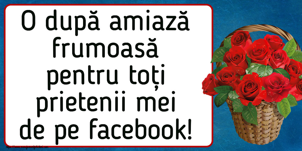 Amiaza O după amiază frumoasă pentru toți prietenii mei de pe facebook! ~ trandafiri roșii în coș