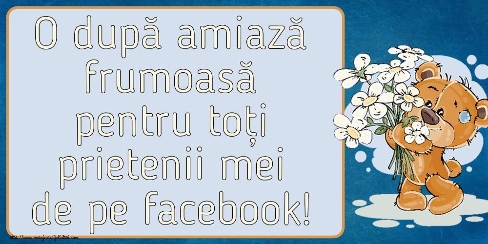 Felicitari de Amiaza - 🌼🥳 O după amiază frumoasă pentru toți prietenii mei de pe facebook! ~ ursulet cu flori - mesajeurarifelicitari.com