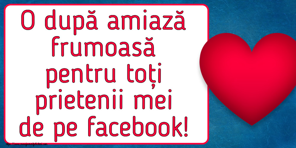Felicitari de Amiaza - ❤️❤️❤️ O după amiază frumoasă pentru toți prietenii mei de pe facebook! ~ inima rosie - mesajeurarifelicitari.com