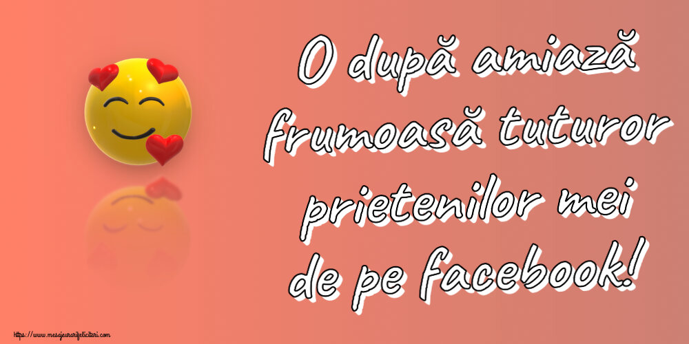 Amiaza O după amiază frumoasă tuturor prietenilor mei de pe facebook! ~ emoticoană love cu inimioare