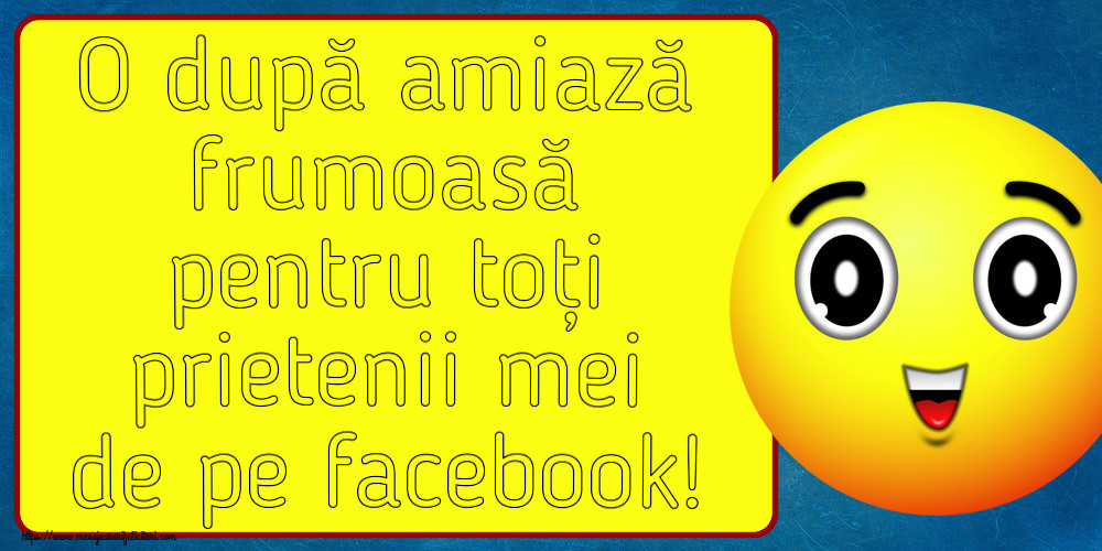 Felicitari de Amiaza - 😊🙃 O după amiază frumoasă pentru toți prietenii mei de pe facebook! - mesajeurarifelicitari.com