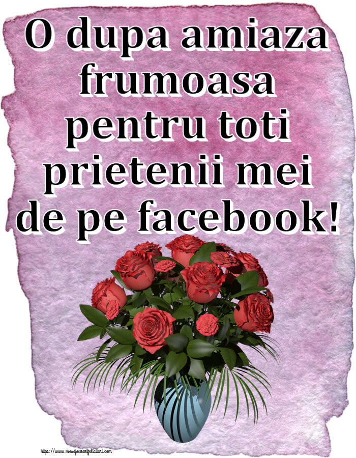 Descarca felicitarea - Felicitari de Amiaza - 🌼🥳 O dupa amiaza frumoasa pentru toti prietenii mei de pe facebook! ~ vaza cu trandafiri - mesajeurarifelicitari.com