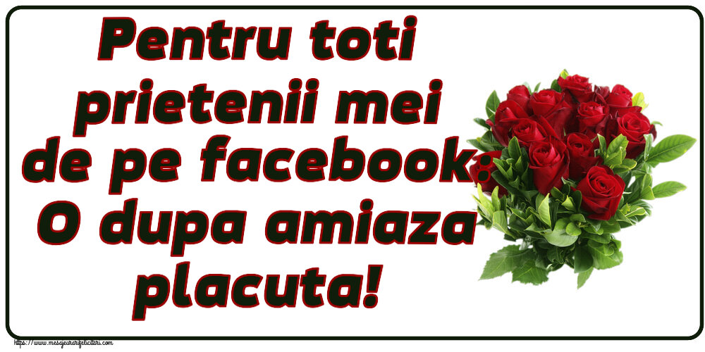 Felicitari de Amiaza - Pentru toti prietenii mei de pe facebook: O dupa amiaza placuta! ~ trandafiri roșii - mesajeurarifelicitari.com