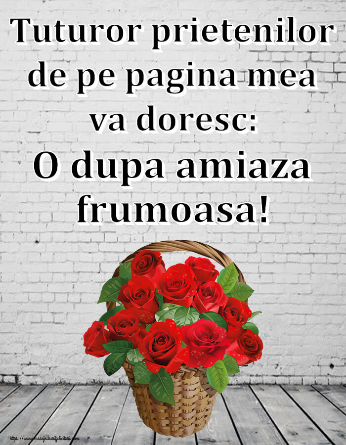 Felicitari de Amiaza cu flori - Tuturor prietenilor de pe pagina mea va doresc: O dupa amiaza frumoasa!