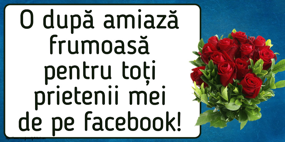 Amiaza O după amiază frumoasă pentru toți prietenii mei de pe facebook! ~ trandafiri roșii