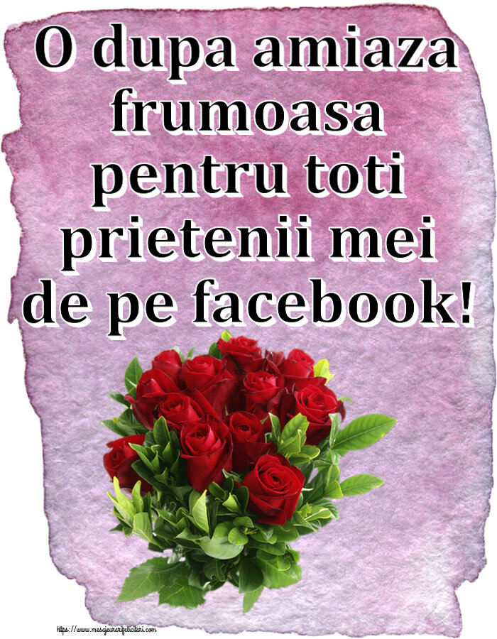 Felicitari de Amiaza - O dupa amiaza frumoasa pentru toti prietenii mei de pe facebook! ~ trandafiri roșii - mesajeurarifelicitari.com